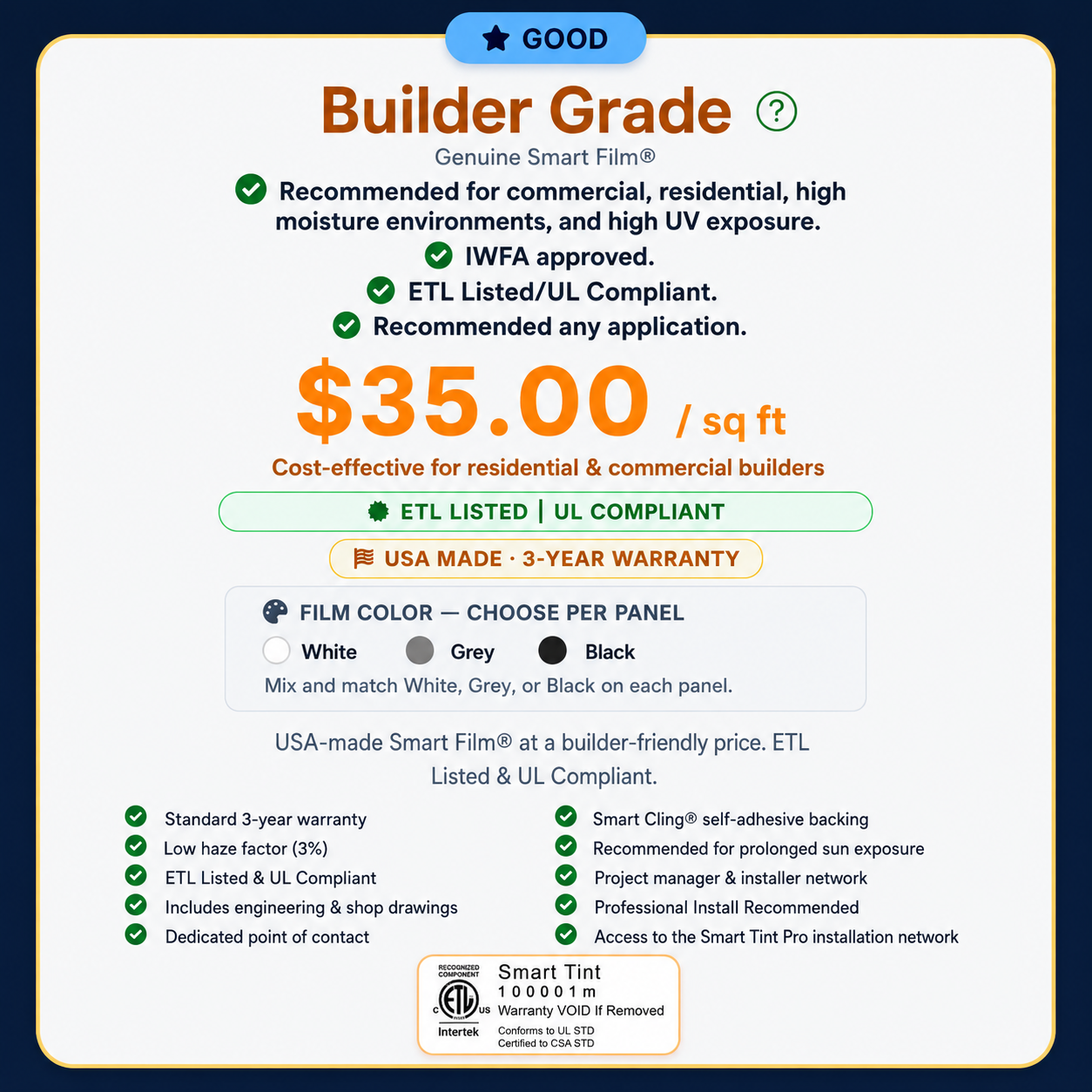 Builder Grade 
Genuine Smart Film®
Recommended for commercial, residential, high moisture environments, and high UV exposure.
 IWFA approved.
 ETL Listed/UL Compliant.
 Recommended any application.